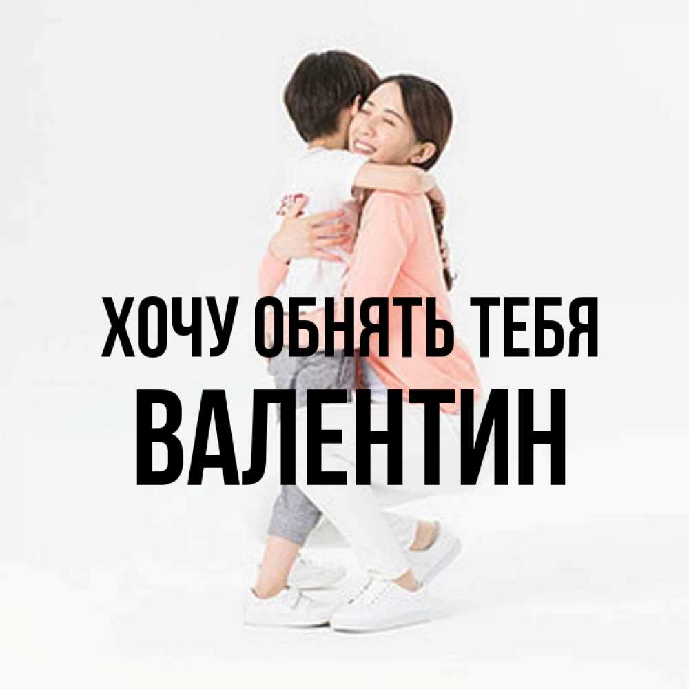 Открытка на каждый день с именем, Валентин Хочу обнять тебя соскучилась по сыну Прикольная открытка с пожеланием онлайн скачать бесплатно 