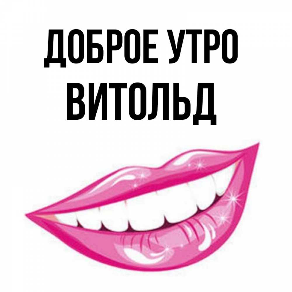 Открытка на каждый день с именем, Витольд Доброе утро розовые губы и белые зубы Прикольная открытка с пожеланием онлайн скачать бесплатно 
