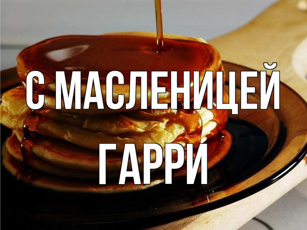 Открытка на каждый день с именем, Гарри С масленицей блины Прикольная открытка с пожеланием онлайн скачать бесплатно 