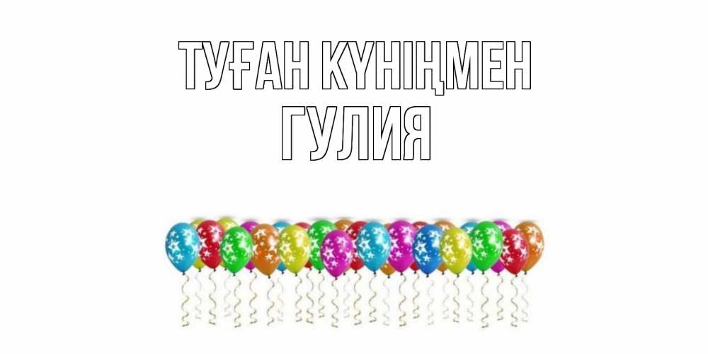 Открытка на каждый день с именем, Гулия Туған күніңмен Воздушные шары, звезды Прикольная открытка с пожеланием онлайн скачать бесплатно 