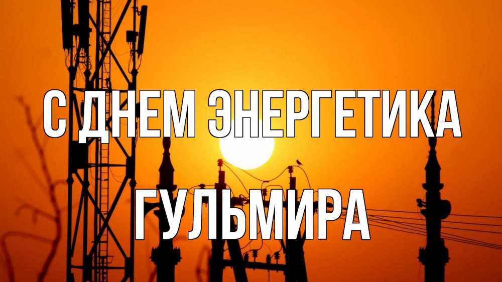 Открытка на каждый день с именем, Гульмира С днем энергетика закат,  электроэнергия, энергетик Прикольная открытка с пожеланием онлайн скачать бесплатно 