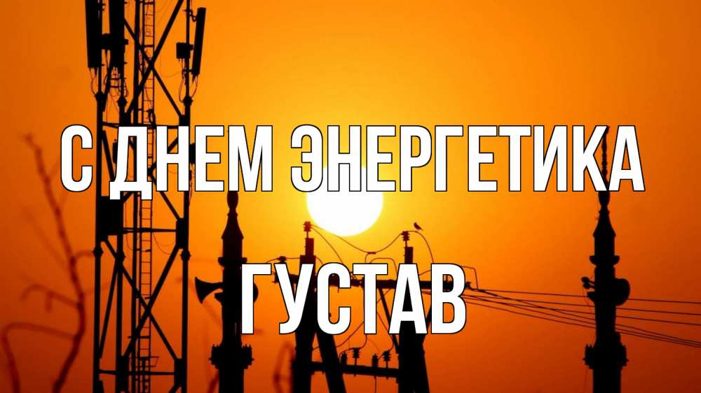 Открытка на каждый день с именем, Густав С днем энергетика закат,  электроэнергия, энергетик Прикольная открытка с пожеланием онлайн скачать бесплатно 