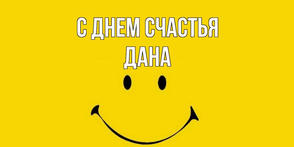 Открытка на каждый день с именем, Дана С днем счастья радость и улыбка Прикольная открытка с пожеланием онлайн скачать бесплатно 