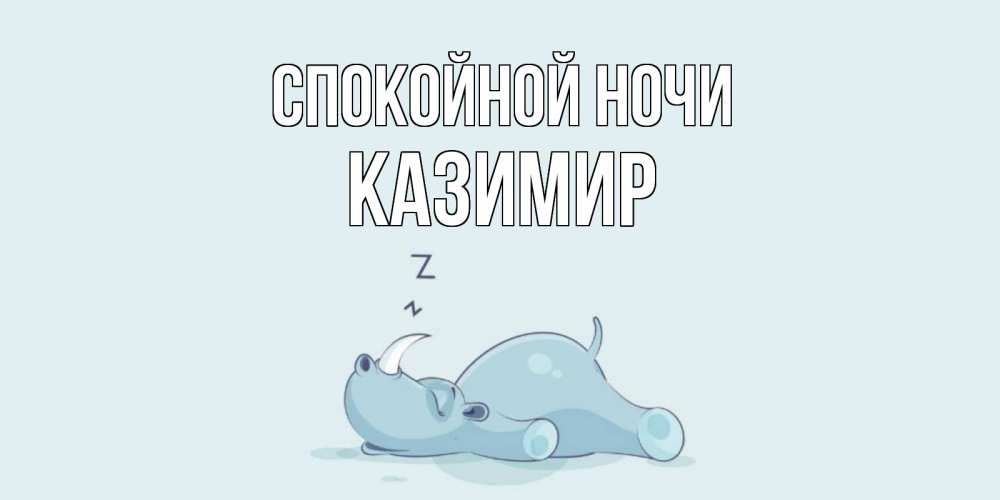 Открытка на каждый день с именем, Казимир Спокойной ночи сладких снов с носорогом Прикольная открытка с пожеланием онлайн скачать бесплатно 