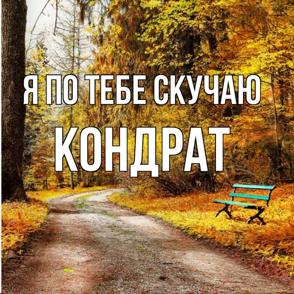 Открытка на каждый день с именем, Кондрат Я по тебе скучаю зеленая лавочка и осенний лес Прикольная открытка с пожеланием онлайн скачать бесплатно 