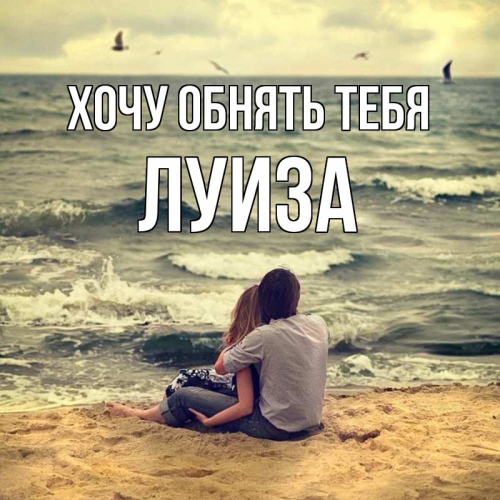 Открытка на каждый день с именем, Луиза Хочу обнять тебя возлюбленные на песочке Прикольная открытка с пожеланием онлайн скачать бесплатно 