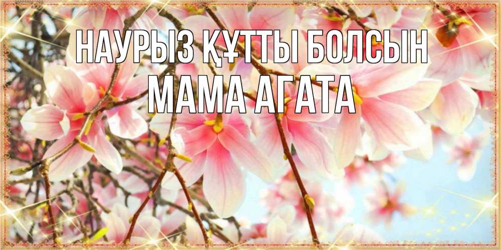Открытка на каждый день с именем, Мама-Агата Наурыз құтты болсын цветы деревьев на наурыз Прикольная открытка с пожеланием онлайн скачать бесплатно 