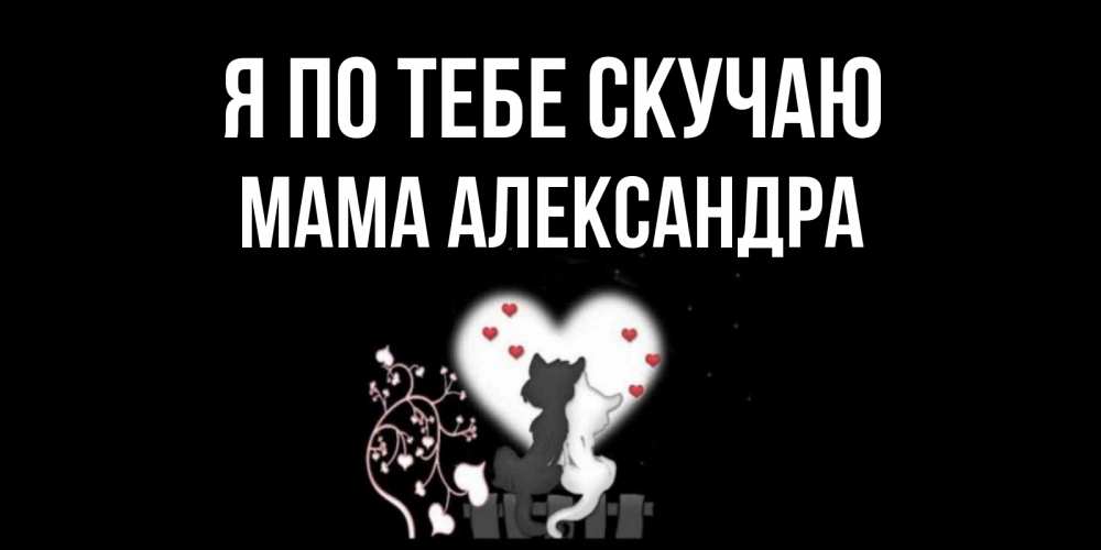 Открытка на каждый день с именем, Мама-Александра Я по тебе скучаю коты Прикольная открытка с пожеланием онлайн скачать бесплатно 
