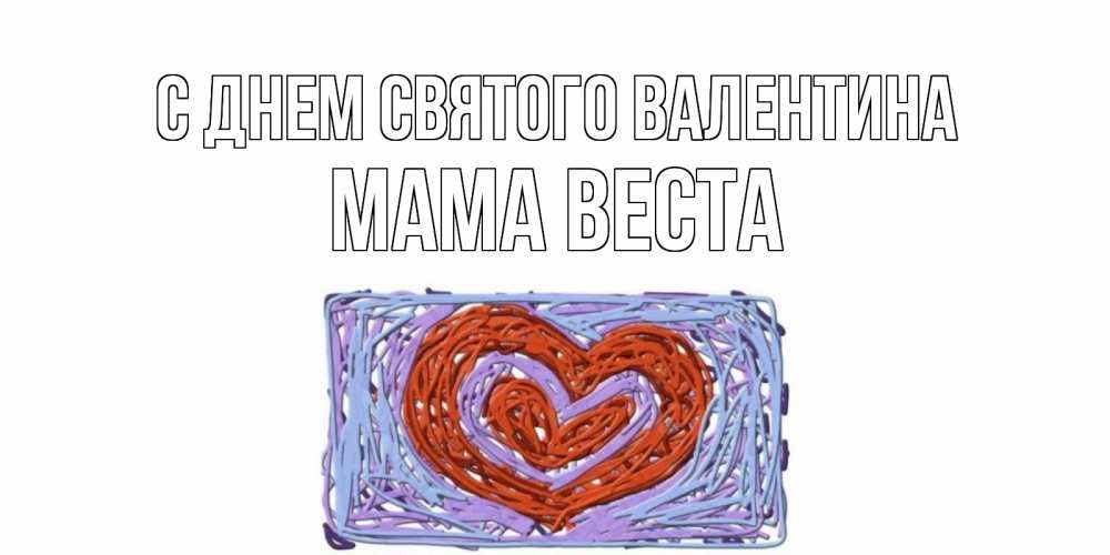 Открытка на каждый день с именем, Мама-Веста С днем Святого Валентина красное сердечко для валентинки Прикольная открытка с пожеланием онлайн скачать бесплатно 