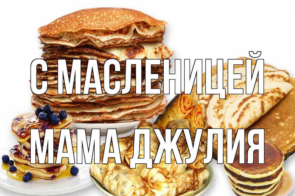 Открытка на каждый день с именем, Мама-Джулия С масленицей блины Прикольная открытка с пожеланием онлайн скачать бесплатно 