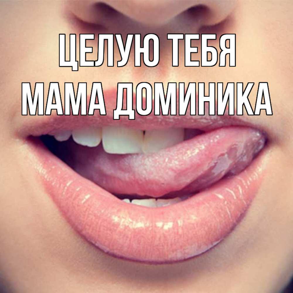 Открытка на каждый день с именем, Мама-Доминика Целую тебя губы с языком Прикольная открытка с пожеланием онлайн скачать бесплатно 
