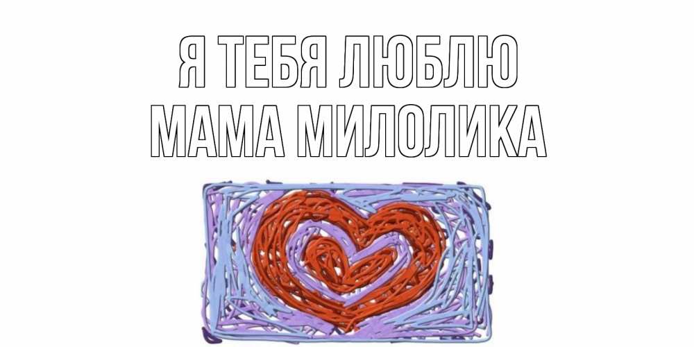 Открытка на каждый день с именем, Мама-Милолика Я тебя люблю сердце Прикольная открытка с пожеланием онлайн скачать бесплатно 