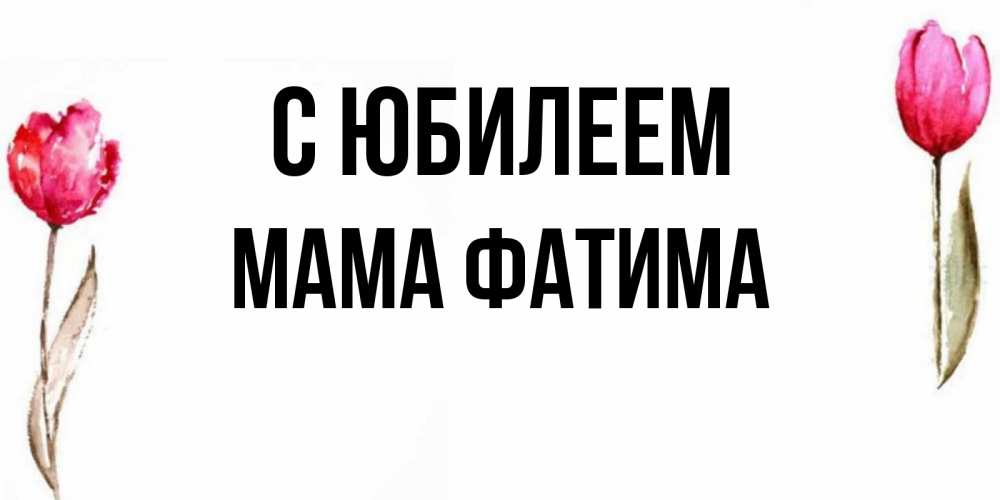 Открытка на каждый день с именем, Мама-Фатима С юбилеем открытки акварелью с цветами Прикольная открытка с пожеланием онлайн скачать бесплатно 
