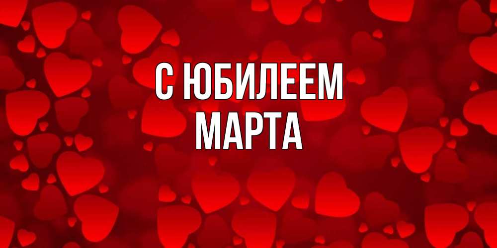 Открытка на каждый день с именем, Марта С юбилеем прекрасные сердечки на открытке с красным фоном Прикольная открытка с пожеланием онлайн скачать бесплатно 
