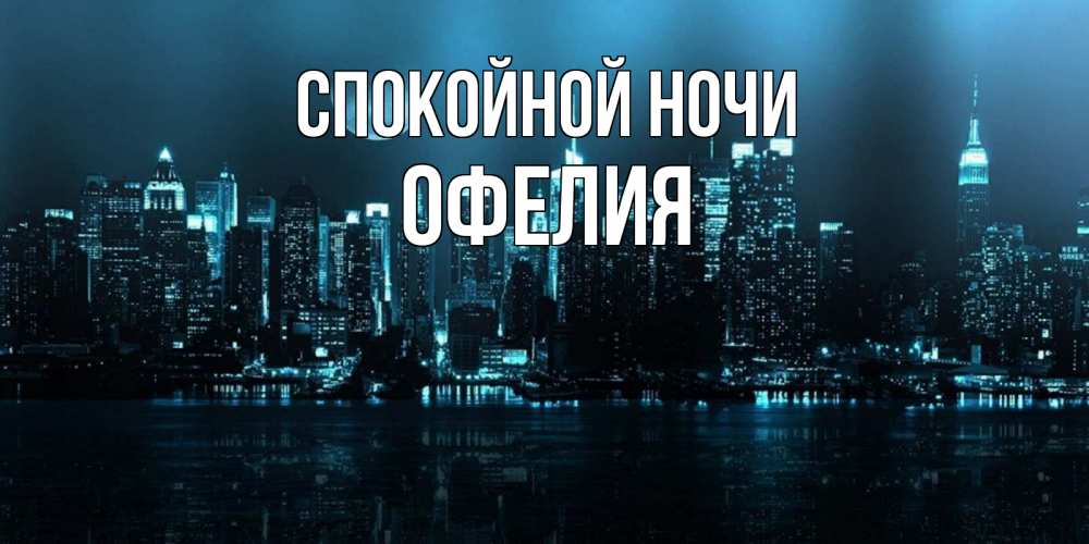 Открытка на каждый день с именем, Офелия Спокойной ночи городской пейзаж Прикольная открытка с пожеланием онлайн скачать бесплатно 