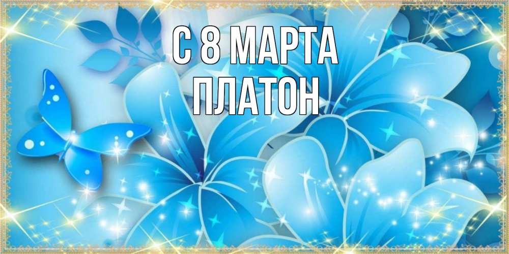 Открытка на каждый день с именем, Платон С 8 МАРТА современные открытки на международный женский день для любимой Прикольная открытка с пожеланием онлайн скачать бесплатно 