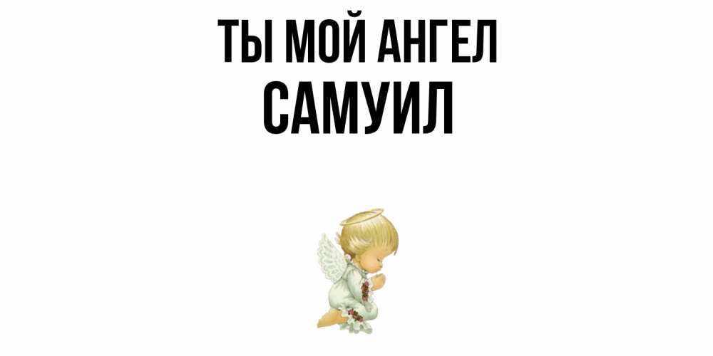 Открытка на каждый день с именем, Самуил Ты мой ангел ангел Прикольная открытка с пожеланием онлайн скачать бесплатно 
