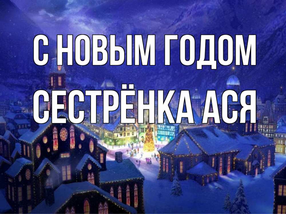 Открытка на каждый день с именем, Сестрёнка-Ася С новым годом новый год Прикольная открытка с пожеланием онлайн скачать бесплатно 