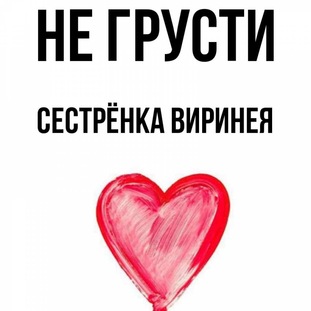 Открытка на каждый день с именем, Сестрёнка-Виринея Не грусти сердечко Прикольная открытка с пожеланием онлайн скачать бесплатно 