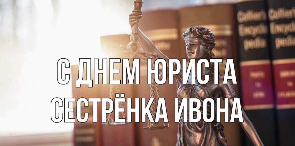 Открытка на каждый день с именем, Сестрёнка-Ивона С днем юриста фемида с днем юриста Прикольная открытка с пожеланием онлайн скачать бесплатно 