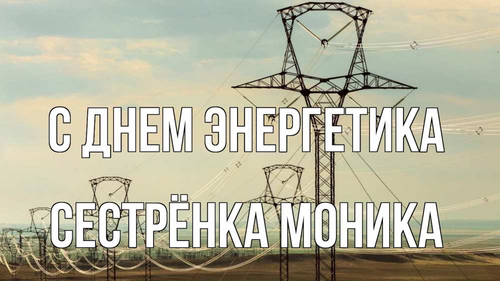 Открытка на каждый день с именем, Сестрёнка-Моника С днем энергетика провода небо Прикольная открытка с пожеланием онлайн скачать бесплатно 