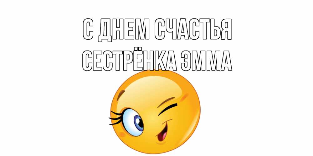 Открытка на каждый день с именем, Сестрёнка-Эмма С днем счастья улыбка Прикольная открытка с пожеланием онлайн скачать бесплатно 