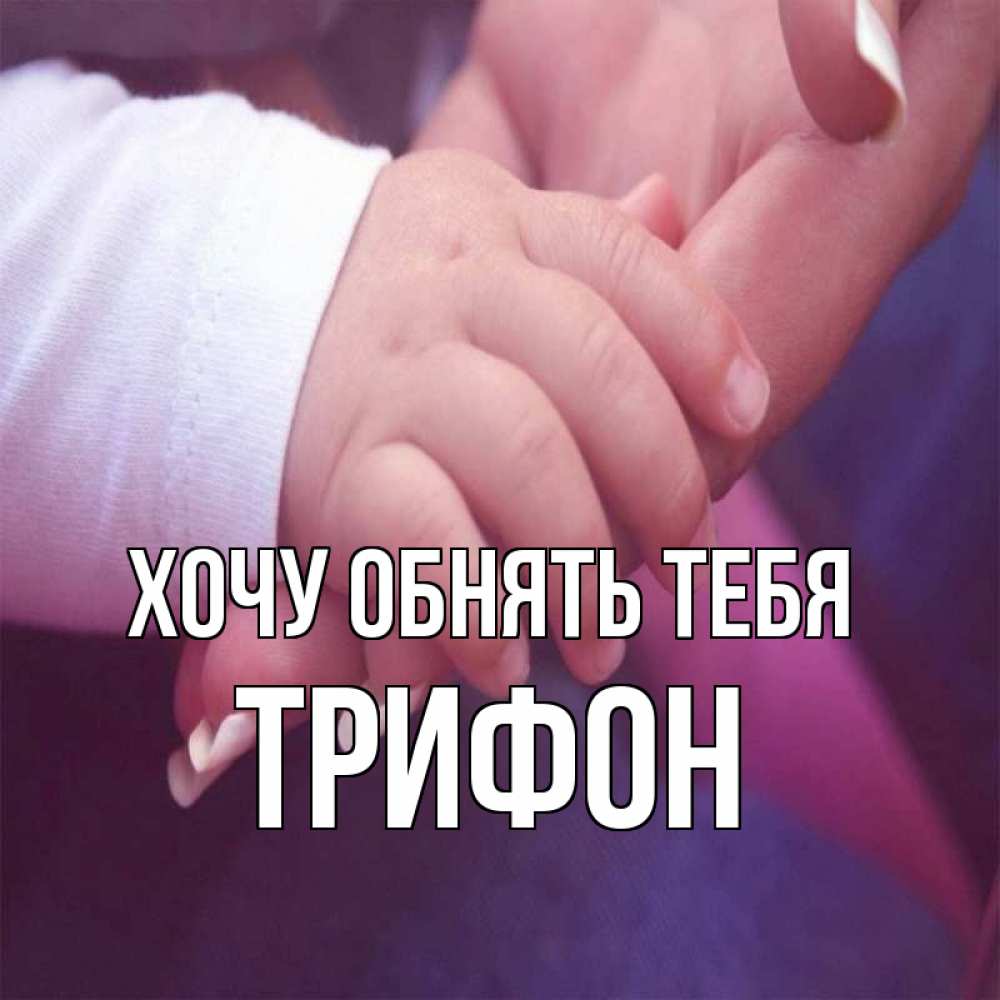 Открытка на каждый день с именем, Трифон Хочу обнять тебя мама с ребенком Прикольная открытка с пожеланием онлайн скачать бесплатно 
