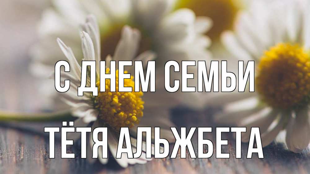 Открытка на каждый день с именем, Тётя-Альжбета С днем семьи с днем семьи Прикольная открытка с пожеланием онлайн скачать бесплатно 