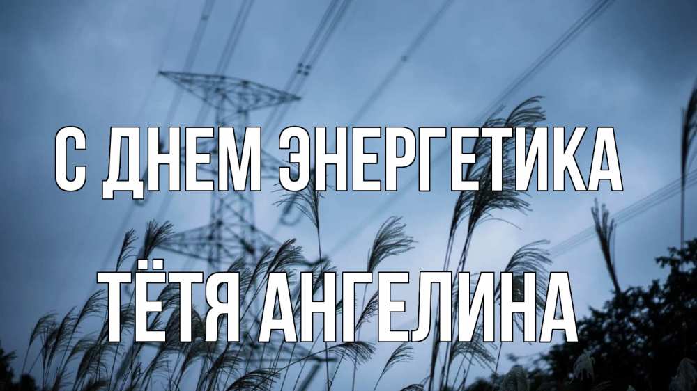 Открытка на каждый день с именем, Тётя-Ангелина С днем энергетика ЛЭП электричество Прикольная открытка с пожеланием онлайн скачать бесплатно 