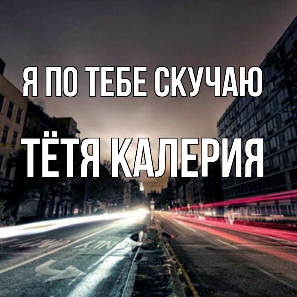 Открытка на каждый день с именем, Тётя-Калерия Я по тебе скучаю приезжай Прикольная открытка с пожеланием онлайн скачать бесплатно 