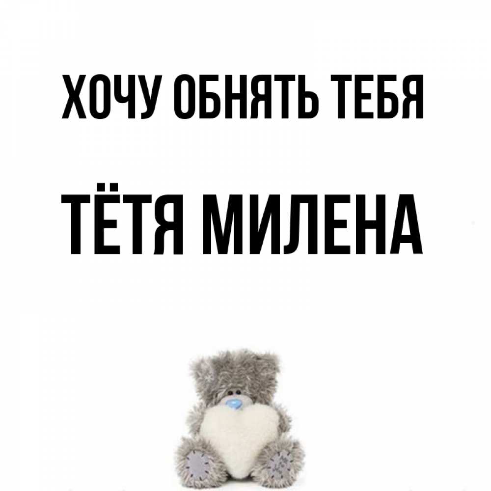 Открытка на каждый день с именем, Тётя-Милена Хочу обнять тебя медвежонок с сердечком белого цвета Прикольная открытка с пожеланием онлайн скачать бесплатно 