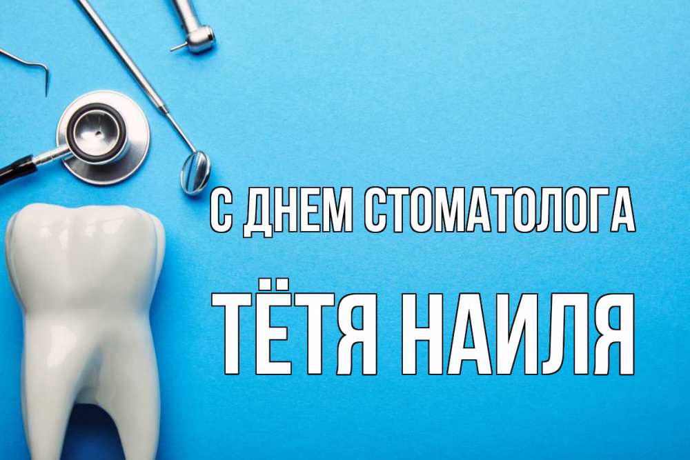Открытка на каждый день с именем, Тётя-Наиля С днем стоматолога с днем стоматолога Прикольная открытка с пожеланием онлайн скачать бесплатно 