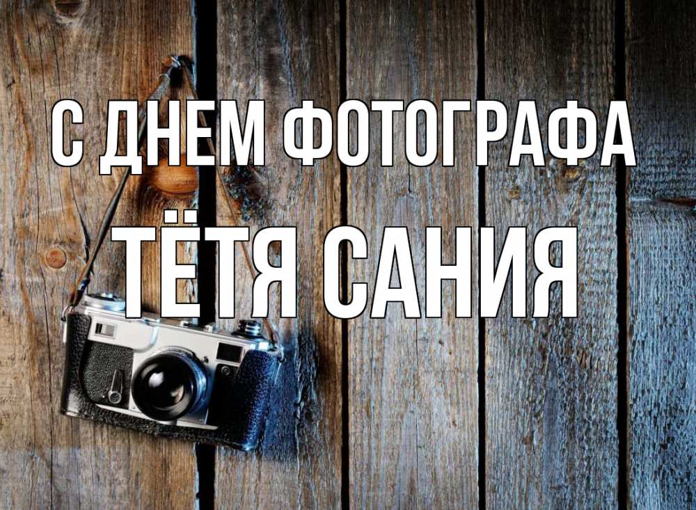 Открытка на каждый день с именем, Тётя-Сания С днем фотографа с днем фотографа Прикольная открытка с пожеланием онлайн скачать бесплатно 