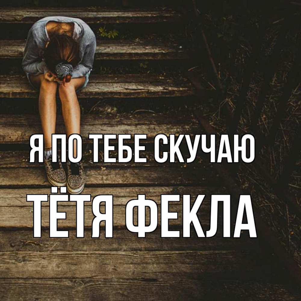 Открытка на каждый день с именем, Тётя-Фекла Я по тебе скучаю грущу Прикольная открытка с пожеланием онлайн скачать бесплатно 
