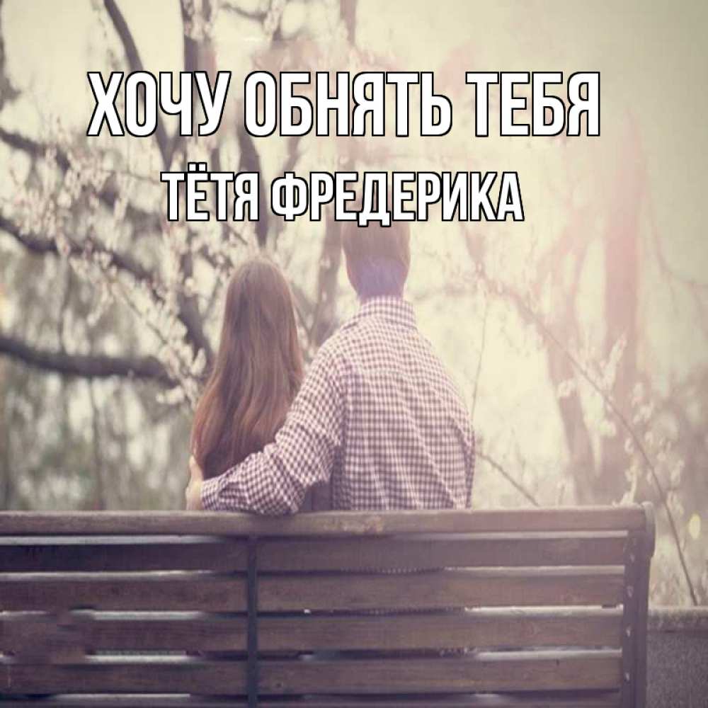 Открытка на каждый день с именем, Тётя-Фредерика Хочу обнять тебя цветут деревья весна Прикольная открытка с пожеланием онлайн скачать бесплатно 