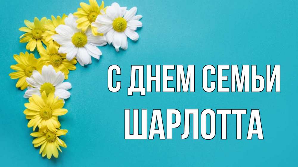 Открытка на каждый день с именем, Шарлотта С днем семьи с днем семьи Прикольная открытка с пожеланием онлайн скачать бесплатно 