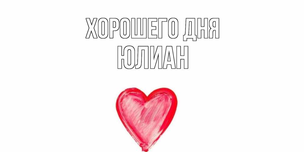 Открытка на каждый день с именем, Юлиан Хорошего дня прекрасного дня любимой Прикольная открытка с пожеланием онлайн скачать бесплатно 