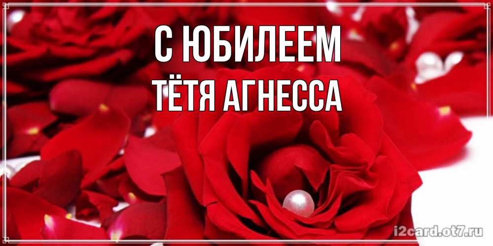 Открытка на каждый день с именем, Тётя-Агнесса С юбилеем роза с жемчужиной на открытке для любимых Прикольная открытка с пожеланием онлайн скачать бесплатно 
