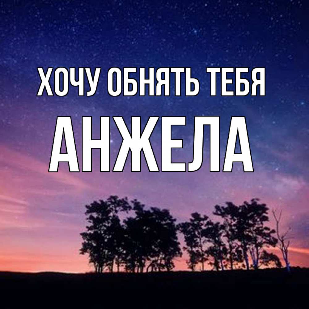 Открытка на каждый день с именем, Анжела Хочу обнять тебя силуэты деревьев Прикольная открытка с пожеланием онлайн скачать бесплатно 