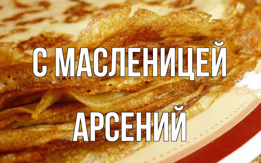 Открытка на каждый день с именем, Арсений С масленицей блины Прикольная открытка с пожеланием онлайн скачать бесплатно 