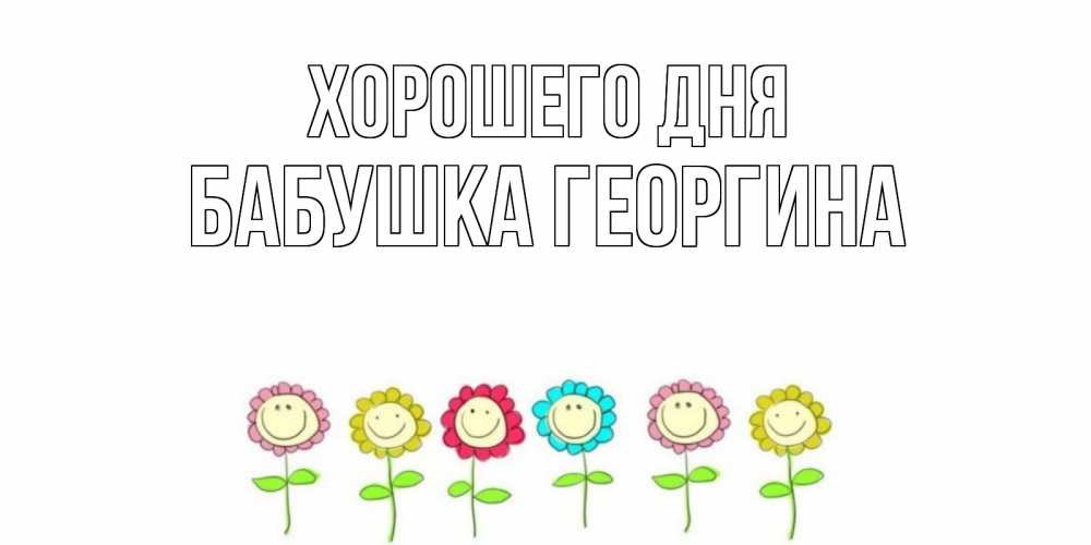 Открытка на каждый день с именем, Бабушка-Георгина Хорошего дня открытка на каждый день позитивного дня Прикольная открытка с пожеланием онлайн скачать бесплатно 