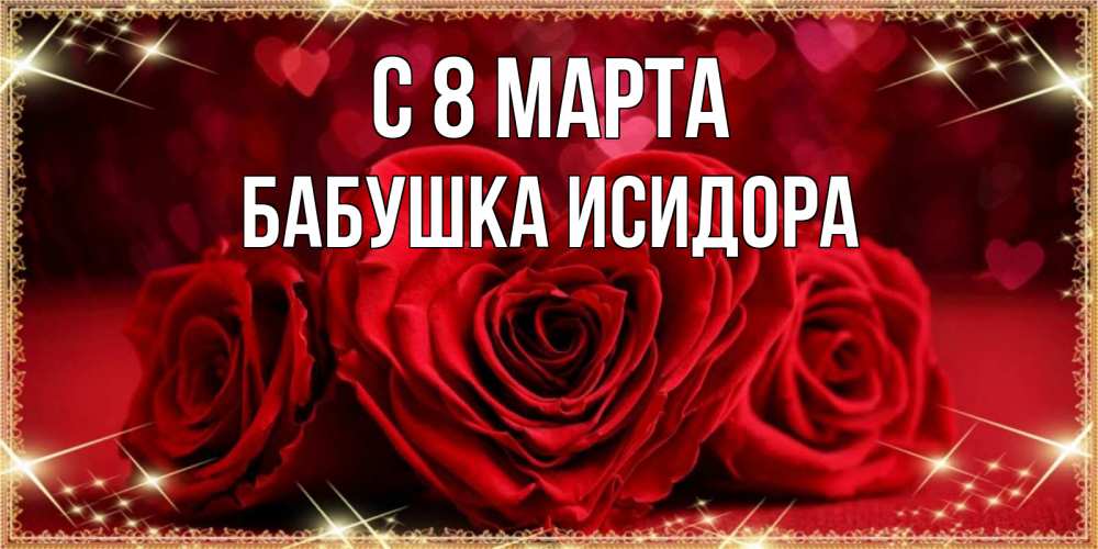 Открытка на каждый день с именем, Бабушка-Исидора С 8 МАРТА три красные розы Прикольная открытка с пожеланием онлайн скачать бесплатно 