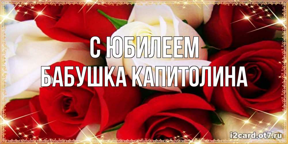 Открытка на каждый день с именем, Бабушка-Капитолина С юбилеем открытка на день рождения с белыми и красными розами Прикольная открытка с пожеланием онлайн скачать бесплатно 