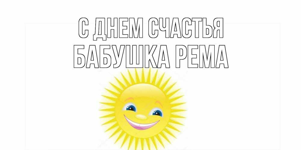 Открытка на каждый день с именем, Бабушка-Рема С днем счастья пожелания позитивные Прикольная открытка с пожеланием онлайн скачать бесплатно 