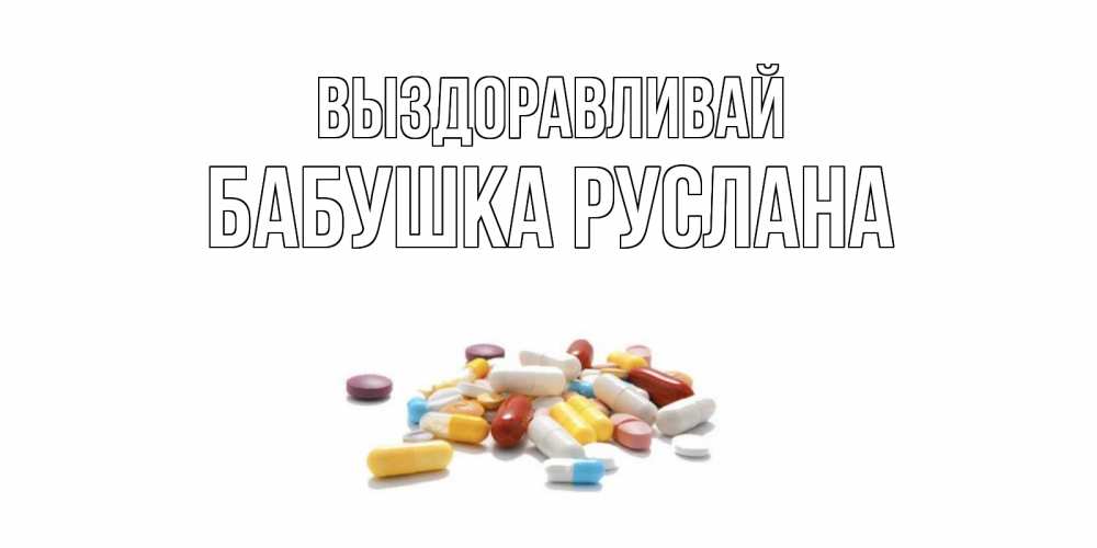 Открытка на каждый день с именем, Бабушка-Руслана Выздоравливай пожелания скорейшего выздоровления с именами Прикольная открытка с пожеланием онлайн скачать бесплатно 