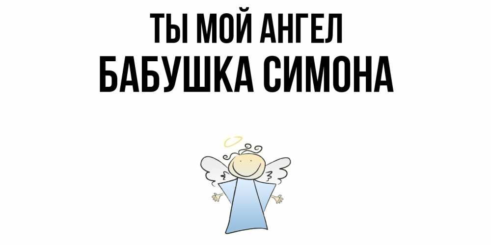 Открытка на каждый день с именем, Бабушка-Симона Ты мой ангел ангел Прикольная открытка с пожеланием онлайн скачать бесплатно 