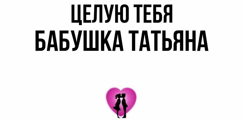 Открытка на каждый день с именем, Бабушка-Татьяна Целую тебя поцелуй Прикольная открытка с пожеланием онлайн скачать бесплатно 