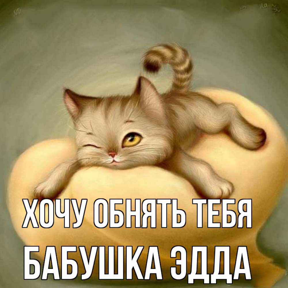 Открытка на каждый день с именем, Бабушка-Эдда Хочу обнять тебя кошечка Прикольная открытка с пожеланием онлайн скачать бесплатно 