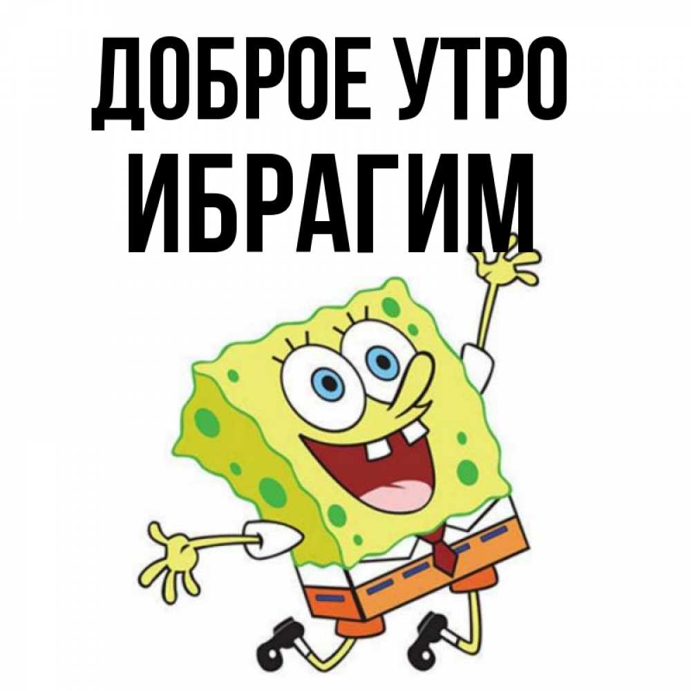 Открытка на каждый день с именем, Ибрагим Доброе утро улыбающийся спанч Боб Прикольная открытка с пожеланием онлайн скачать бесплатно 