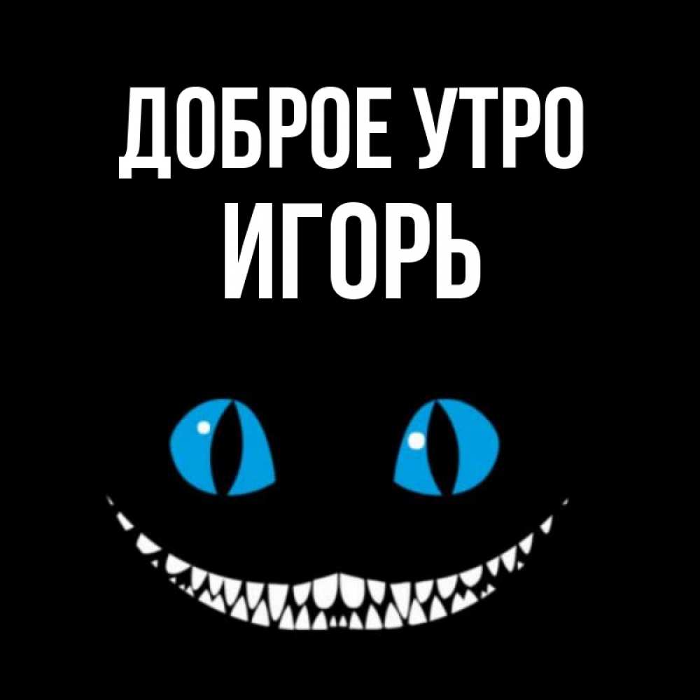 Открытка на каждый день с именем, Игорь Доброе утро голубые глаза и зубки Прикольная открытка с пожеланием онлайн скачать бесплатно 